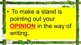 • To make a stand is
pointing out your
OPINION in the way of
writing.
 