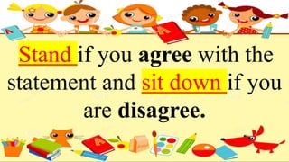 Stand if you agree with the
statement and sit down if you
are disagree.
 