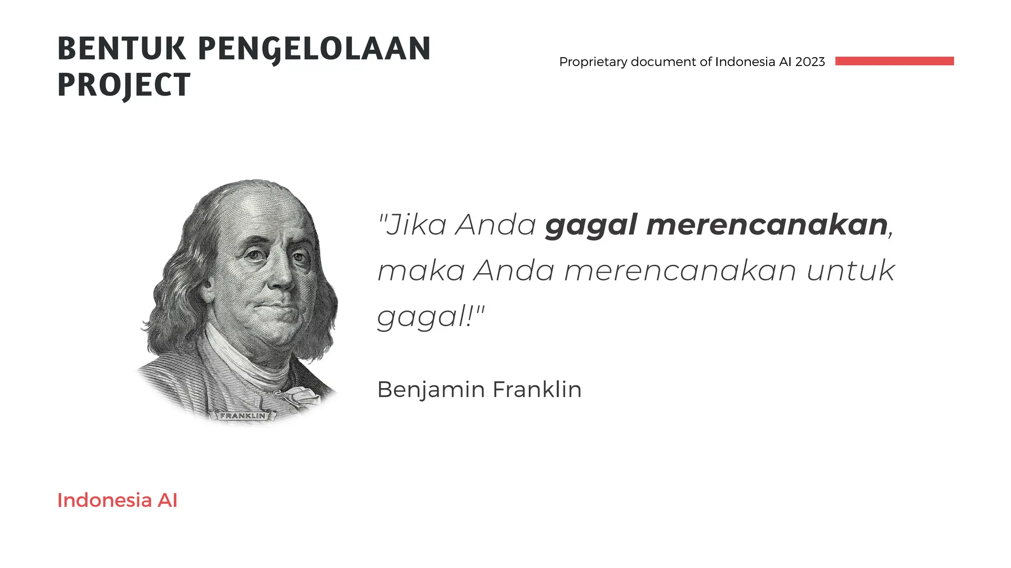 BENTUK PENGELOLAAN
PROJECT
Proprietary document of Indonesia AI 2023
Indonesia AI
"Jika Anda gagal merencanakan,
maka Anda merencanakan untuk
gagal!"
Benjamin Franklin
 