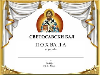 П О Х ВА Л А
за учешће
_______________________________________________
_
СВЕТОСАВСКИ БАЛ
Копар,
28. 1. 2024.
 