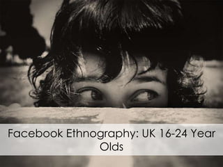 Facebook Ethnography: UK 16-24 Year Olds 