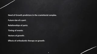 4
Need of Growth predictors in the craniofacial complex.
Future size of a part:
Relationships of parts:
Timing of events:
Vectors of growth:
Effects of orthodontic therapy on growth:
 