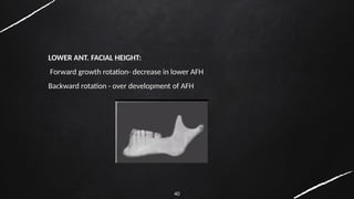 40
LOWER ANT. FACIAL HEIGHT:
Forward growth rotation- decrease in lower AFH
Backward rotation - over development of AFH
 