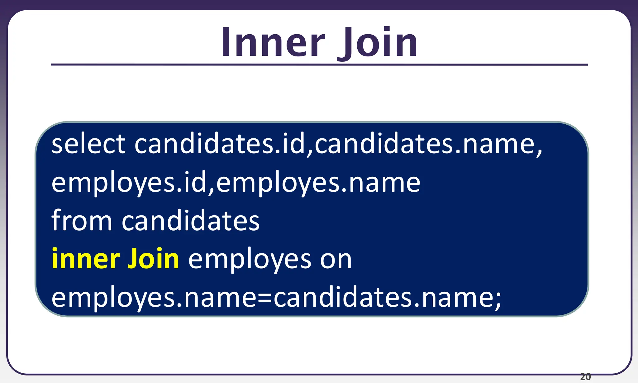 20 Inner Join select candidates.id,candidates.name, employes.id,employes.name from candidates inner Join employes on employes.name=candidates.name; 