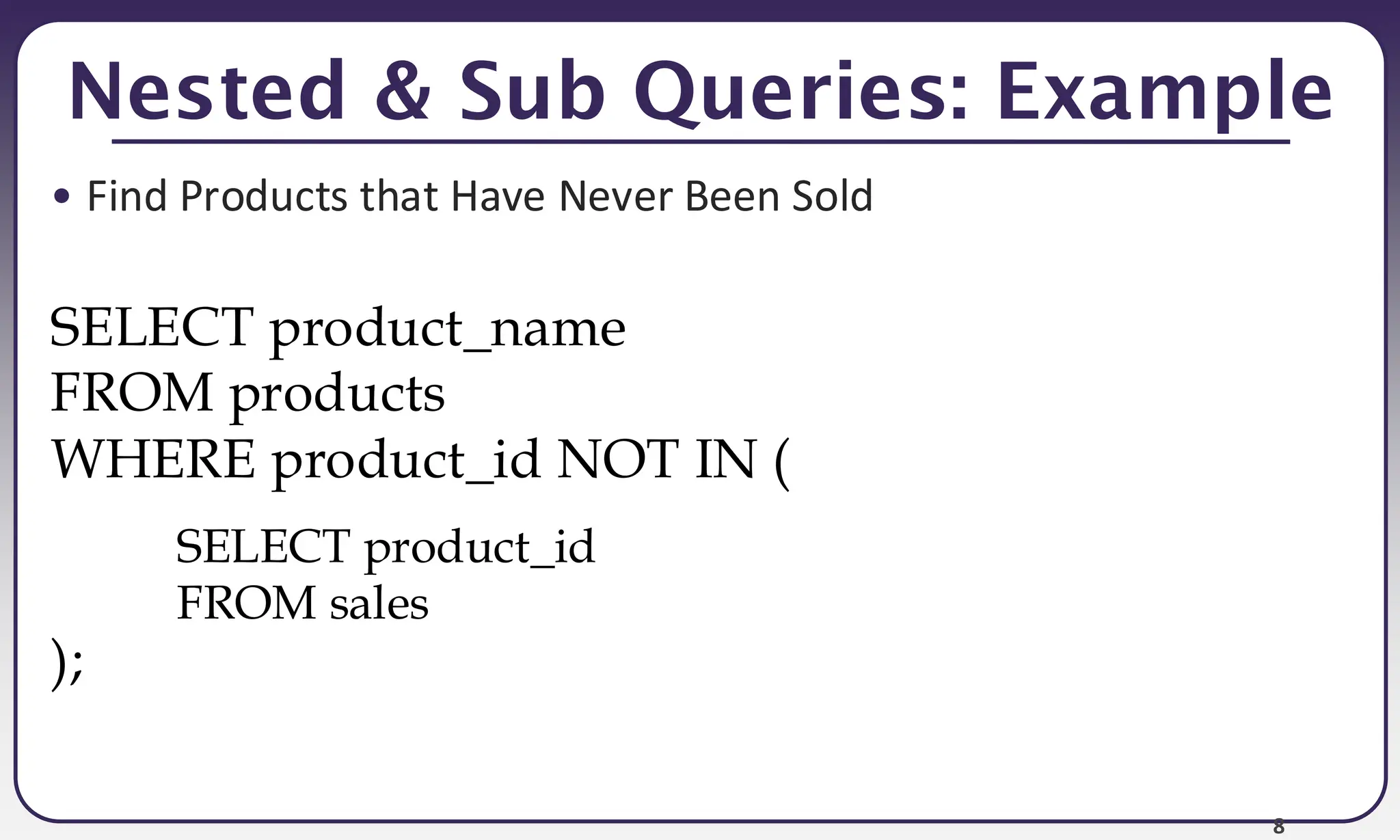 8 Nested & Sub Queries: Example • Find Products that Have Never Been Sold SELECT product_id FROM sales SELECT product_name FROM products WHERE product_id NOT IN ( ); 
