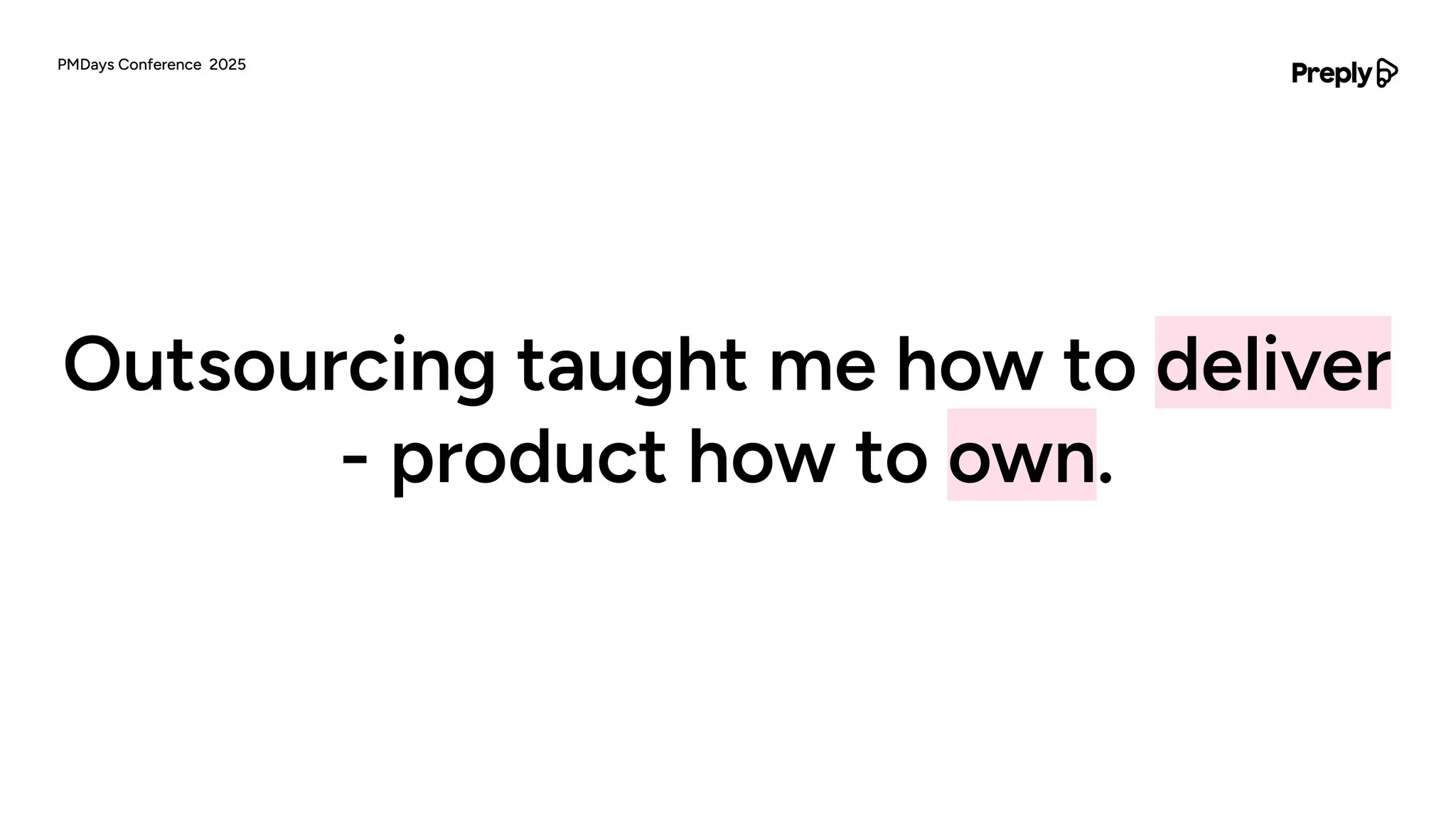 Outsourcing taught me how to deliver
- product how to own.
PMDays Conference 2025
 