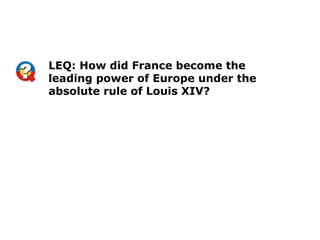 LEQ: How did France become the
leading power of Europe under the
absolute rule of Louis XIV?
 