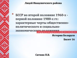 История Беларуси
Билет 16
*
Ситник П.В.
Лицей Ивацевичского района
 