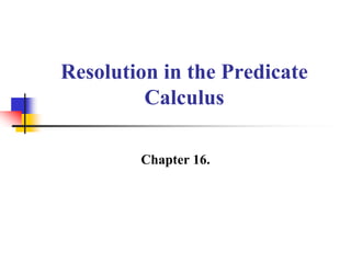 Resolution in the Predicate
Calculus
Chapter 16.
 