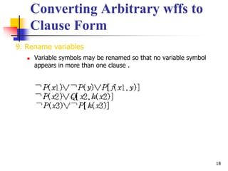 18
Converting Arbitrary wffs to
Clause Form
9. Rename variables
 Variable symbols may be renamed so that no variable symbol
appears in more than one clause .
 