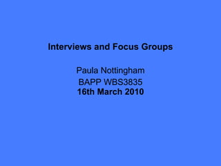 Interviews and Focus Groups Paula Nottingham BAPP WBS3835 16th March 2010 