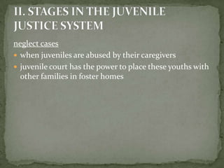 neglect cases
 when juveniles are abused by their caregivers
 juvenile court has the power to place these youths with
  other families in foster homes
 