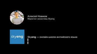 Алексей Новиков
Маркетинг экосистемы Skyeng
Skyeng — онлайн-школа английского языка
 