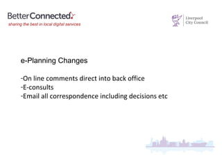 e-Planning Changes
-On line comments direct into back office
-E-consults
-Email all correspondence including decisions etc
 