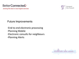 Future Improvements
-End to end electronic processing
-Planning Mobile
-Electronic consults for neighbours
-Planning Alerts
 
