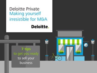 Deloitte Private
Making yourself
irresistible for M&A
7 tips
to get you ready
to sell your
business
 