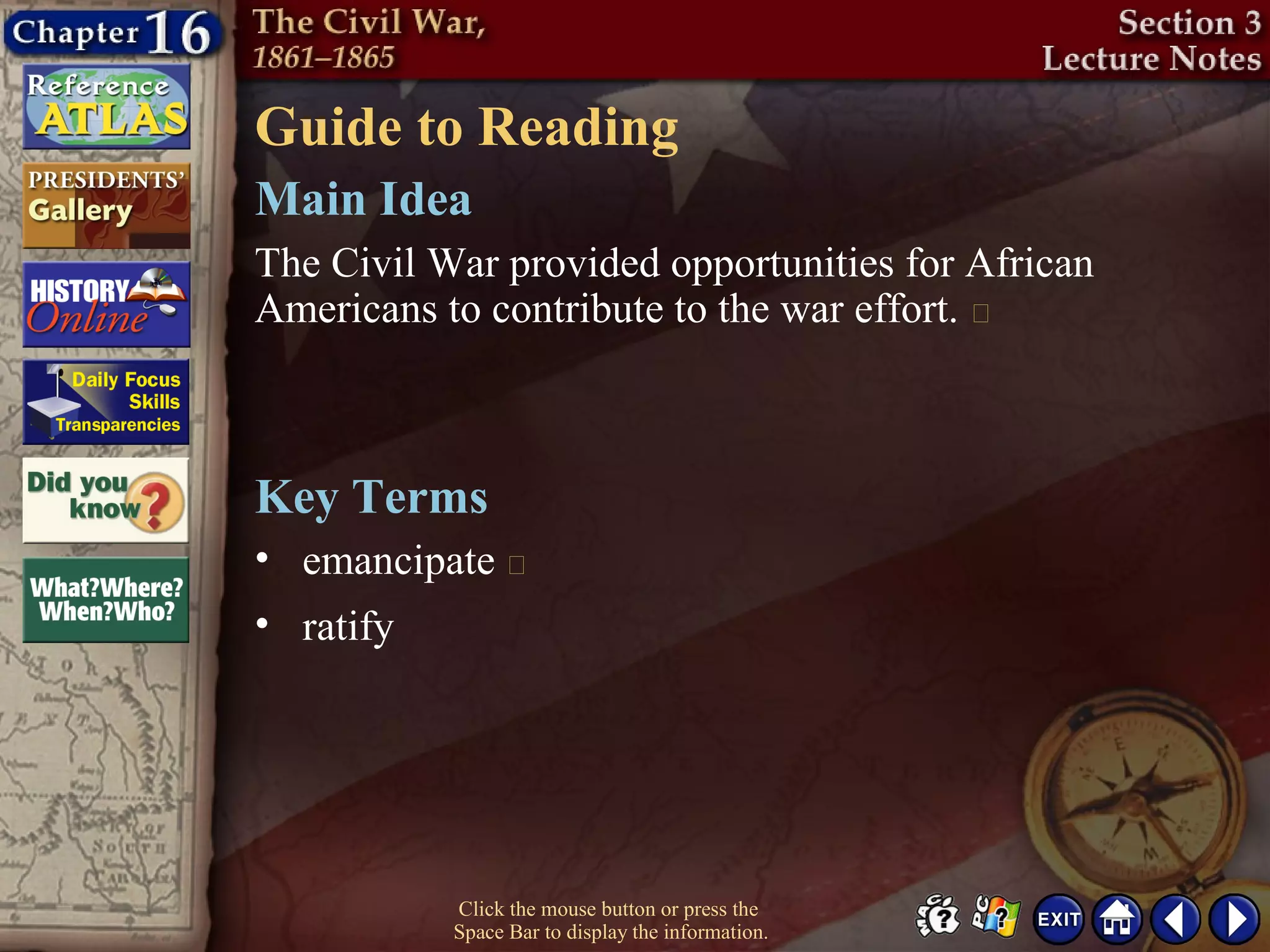 Guide to Reading
Click the mouse button or press the
Space Bar to display the information.
The Civil War provided opportunities for African
Americans to contribute to the war effort. 
• emancipate 
Main Idea
Key Terms
• ratify
 