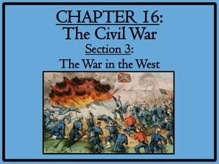 CHAPTER 16:
 The Civil War
    Section 3:
The War in the West
 