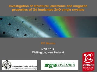 P.P. Murmu NZIP 2011  Wellington, New Zealand Investigation of structural, electronic and magnetic properties of Gd implanted ZnO single crystals 