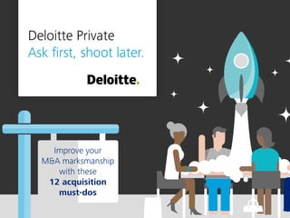 Deloitte Private
Ask first, shoot later.
Improve your
M&A marksmanship
with these
12 acquisition
must-dos
 