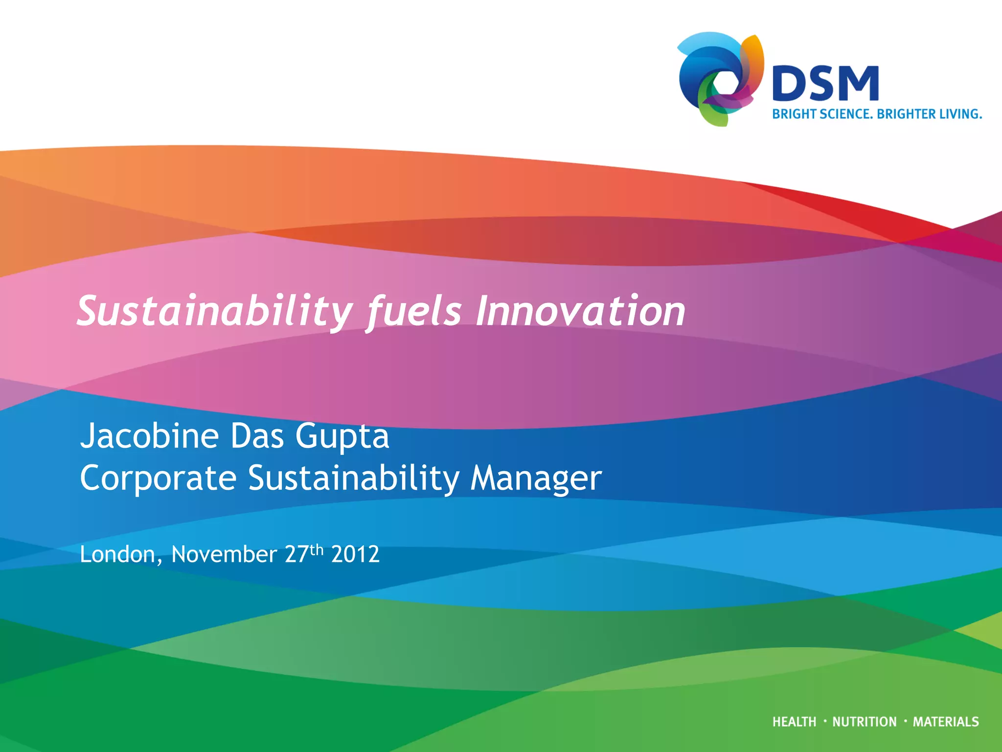 Sustainability fuels Innovation

Jacobine Das Gupta
Corporate Sustainability Manager

London, November 27th 2012
 