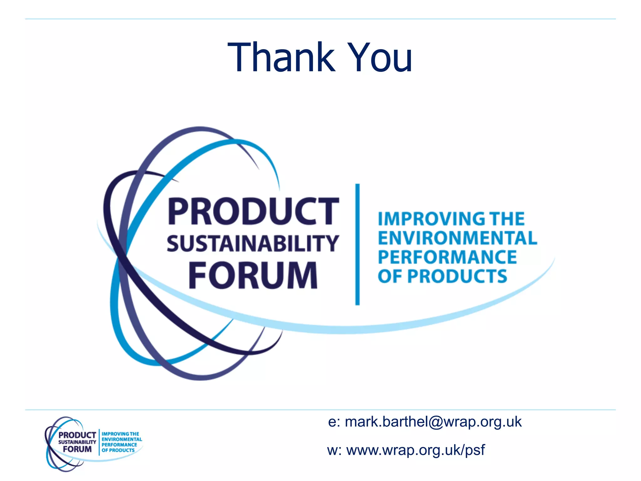 Thank You




    e: mark.barthel@wrap.org.uk
    w: www.wrap.org.uk/psf
 