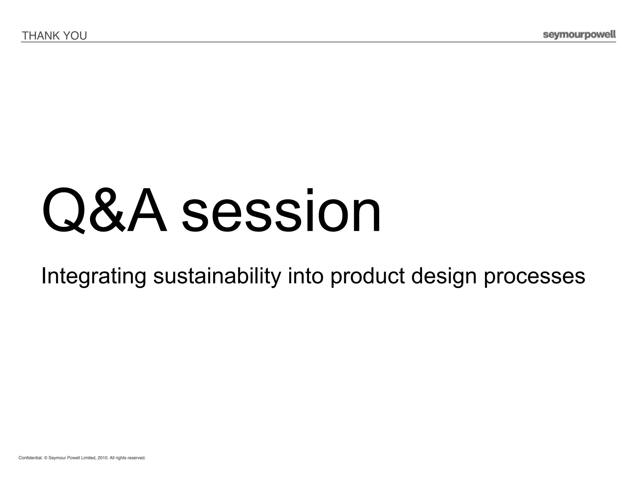 THANK YOU!




           Q&A session
           Integrating sustainability into product design processes




Conﬁdential. © Seymour Powell Limited, 2010. All rights reserved.!

!
 