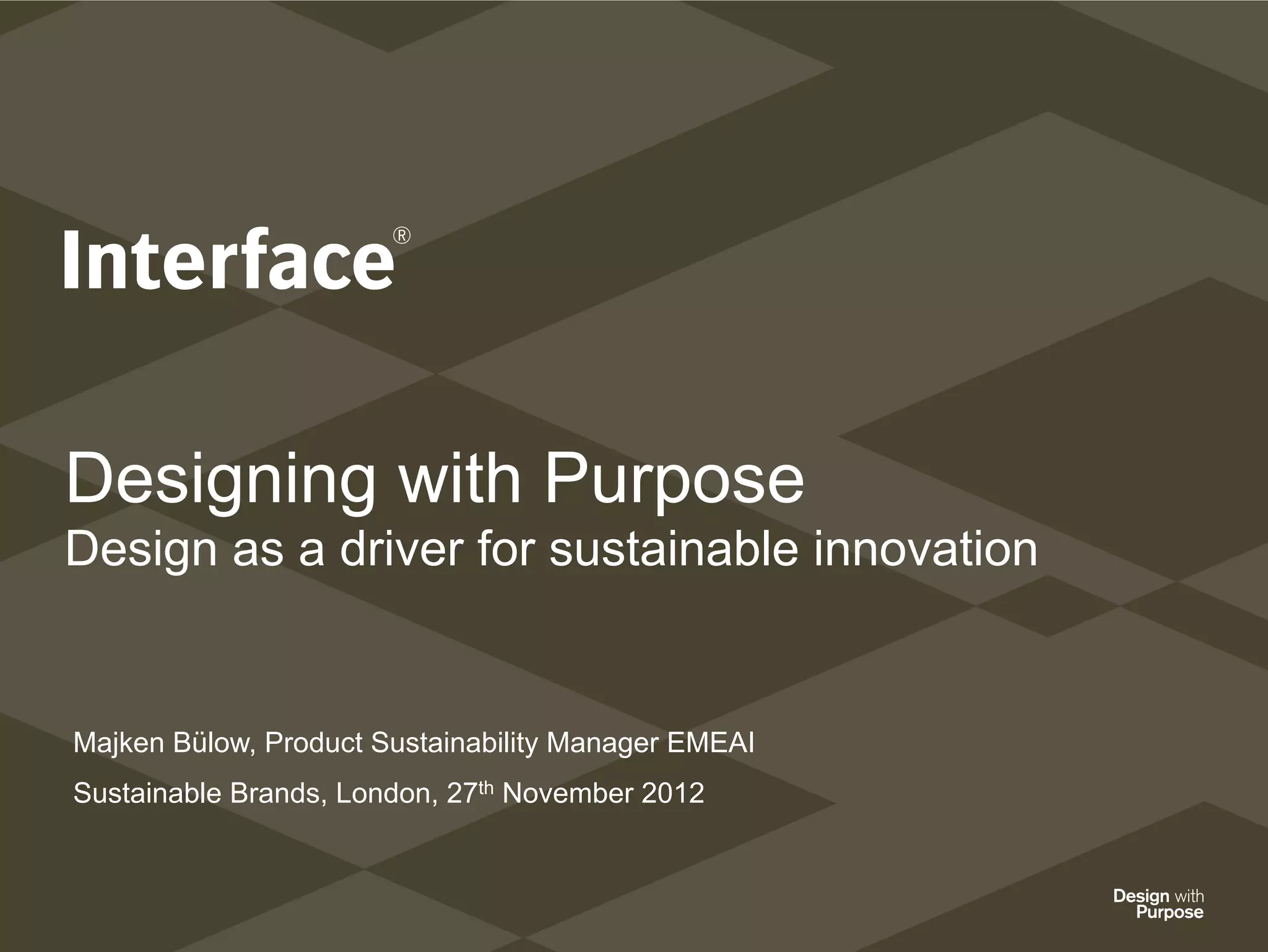 Designing with Purpose
Design as a driver for sustainable innovation


Majken Bülow, Product Sustainability Manager EMEAI
Sustainable Brands, London, 27th November 2012
 