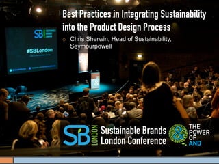 Best Practices in Integrating Sustainability
into the Product Design Process
¡    Chris Sherwin, Head of Sustainability,
      Seymourpowell




                 Sustainable Brands
                 London Conference
 