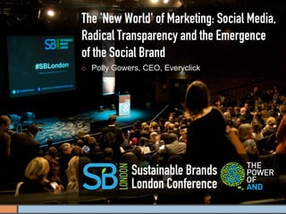 The 'New World' of Marketing: Social Media,
Radical Transparency and the Emergence
of the Social Brand
¡    Polly Gowers, CEO, Everyclick




                Sustainable Brands
                London Conference
 