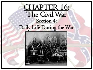 CHAPTER 16:
   The Civil War
        Section 4:
Daily Life During the War
 