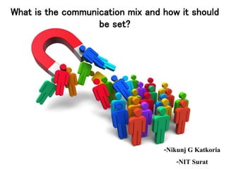 What is the communication mix and how it should
be set?
-Nikunj G Katkoria
-NIT Surat
 