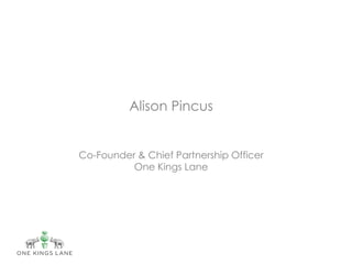 Alison Pincus


Co-Founder & Chief Partnership Officer
          One Kings Lane
 