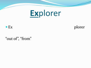 Explorer
 Ex plorer
“out of”, “from”
 