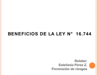 BENEFICIOS DE LA LEY N° 16.744




Beneficio de la Ley N° 16.744
 