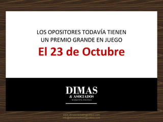 LOS OPOSITORES TODAVÍA TIENEN UN PREMIO GRANDE EN JUEGO El 23 de Octubre www.dimasmarketingpolitico.com [email_address] 