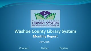 Washoe County Library System
Monthly Report
July 2016
Connect Gather Explore
 