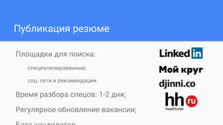 Публикация резюме
Площадки для поиска:
специализированные;
соц. сети и рекомендации.
Время разбора спецов: 1-2 дня;
Регулярное обновление вакансии;
 