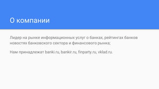 О компании
Лидер на рынке информационных услуг о банках, рейтингах банков
новостях банковского сектора и финансового рынка;
Нам принадлежат banki.ru, bankir.ru, finparty.ru, vklad.ru.
 
