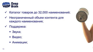 13
 Каталог товаров до 32,000 наименований;
 Неограниченный объем контента для
каждого наименования;
 Поддержка:
 Звука;
 Видео;
 Анимации;
 