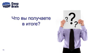 15
Что вы получаете
в итоге?
 