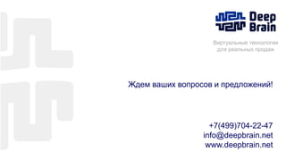 21
Виртуальные технологии
для реальных продаж
+7(499)704-22-47
info@deepbrain.net
www.deepbrain.net
Ждем ваших вопросов и предложений!
 