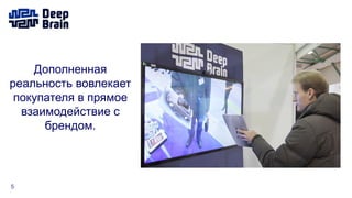 5
Дополненная
реальность вовлекает
покупателя в прямое
взаимодействие с
брендом.
 