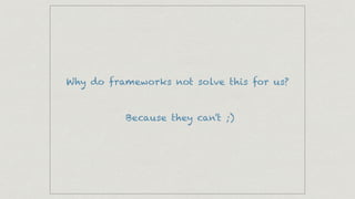 Why do frameworks not solve this for us?
Because they can't ;)
 