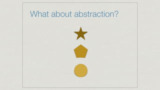 What about abstraction?
 