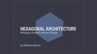 HEXAGONAL ARCHITECTURE
Message oriented software design
By Matthias Noback
 