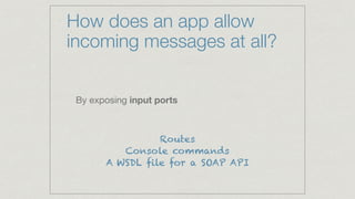 How does an app allow
incoming messages at all?
By exposing input ports
Routes
Console commands
A WSDL file for a SOAP API
 