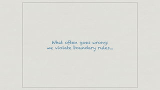 What often goes wrong:
we violate boundary rules...
 