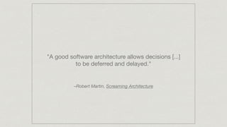 "A good software architecture allows decisions [...]
to be deferred and delayed."
–Robert Martin, Screaming Architecture
 
