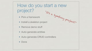 How do you start a new
project?
Pick a framework

Install a skeleton project

Remove demo stuﬀ

Auto-generate entities

Auto-generate CRUD controllers

Done
"It's a Symfony project!"
 